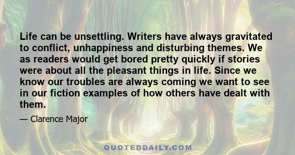 Life can be unsettling. Writers have always gravitated to conflict, unhappiness and disturbing themes. We as readers would get bored pretty quickly if stories were about all the pleasant things in life. Since we know