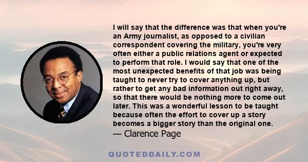 I will say that the difference was that when you're an Army journalist, as opposed to a civilian correspondent covering the military, you're very often either a public relations agent or expected to perform that role. I 