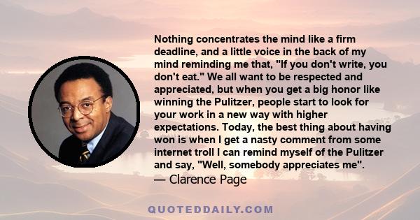 Nothing concentrates the mind like a firm deadline, and a little voice in the back of my mind reminding me that, If you don't write, you don't eat. We all want to be respected and appreciated, but when you get a big