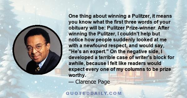 One thing about winning a Pulitzer, it means you know what the first three words of your obituary will be: Pulitzer Prize-winner. After winning the Pulitzer, I couldn't help but notice how people suddenly looked at me