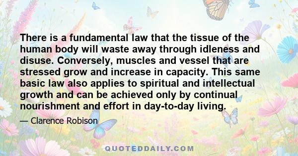 There is a fundamental law that the tissue of the human body will waste away through idleness and disuse. Conversely, muscles and vessel that are stressed grow and increase in capacity. This same basic law also applies