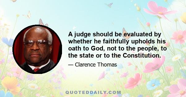 A judge should be evaluated by whether he faithfully upholds his oath to God, not to the people, to the state or to the Constitution.