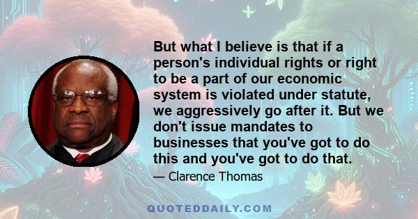 But what I believe is that if a person's individual rights or right to be a part of our economic system is violated under statute, we aggressively go after it. But we don't issue mandates to businesses that you've got