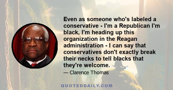 Even as someone who's labeled a conservative - I'm a Republican I'm black, I'm heading up this organization in the Reagan administration - I can say that conservatives don't exactly break their necks to tell blacks that 