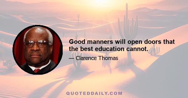 Good manners will open doors that the best education cannot.