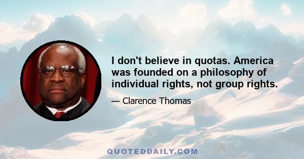 I don't believe in quotas. America was founded on a philosophy of individual rights, not group rights.