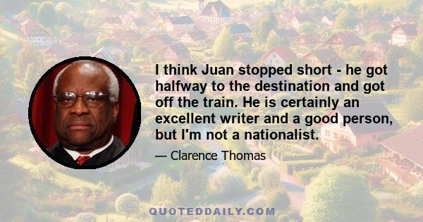 I think Juan stopped short - he got halfway to the destination and got off the train. He is certainly an excellent writer and a good person, but I'm not a nationalist.