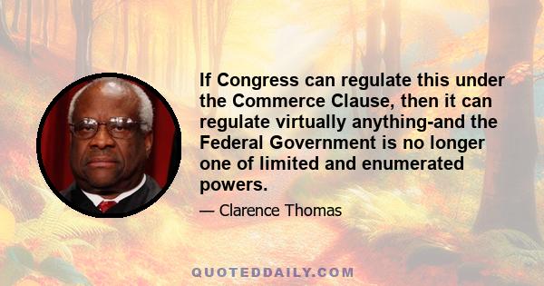 If Congress can regulate this under the Commerce Clause, then it can regulate virtually anything-and the Federal Government is no longer one of limited and enumerated powers.