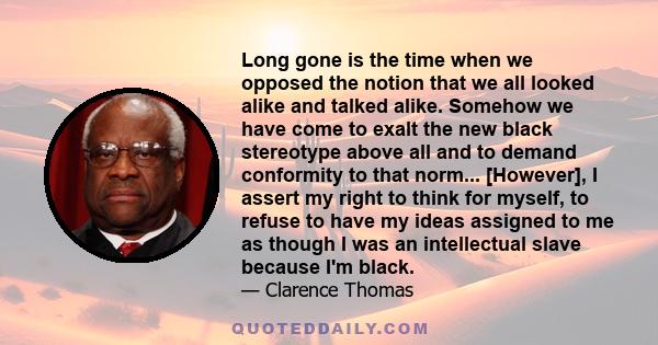 Long gone is the time when we opposed the notion that we all looked alike and talked alike. Somehow we have come to exalt the new black stereotype above all and to demand conformity to that norm... [However], I assert