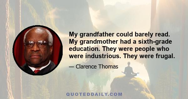 My grandfather could barely read. My grandmother had a sixth-grade education. They were people who were industrious. They were frugal.