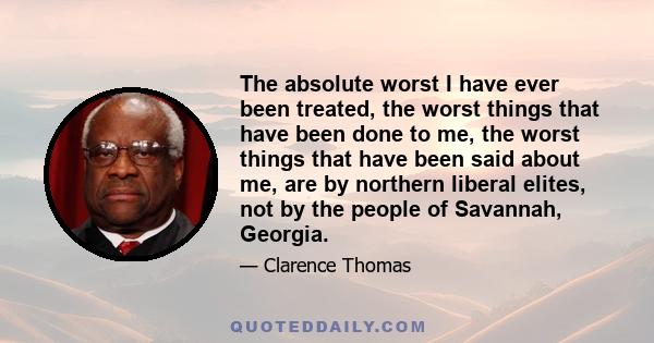 The absolute worst I have ever been treated, the worst things that have been done to me, the worst things that have been said about me, are by northern liberal elites, not by the people of Savannah, Georgia.