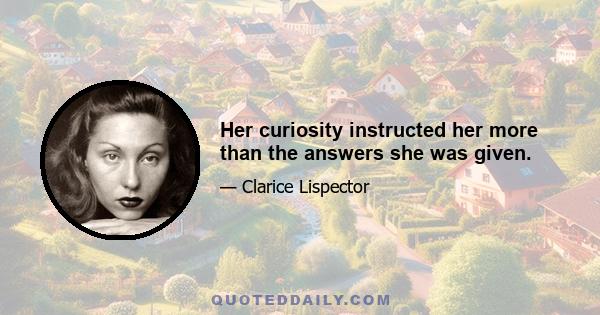 Her curiosity instructed her more than the answers she was given.