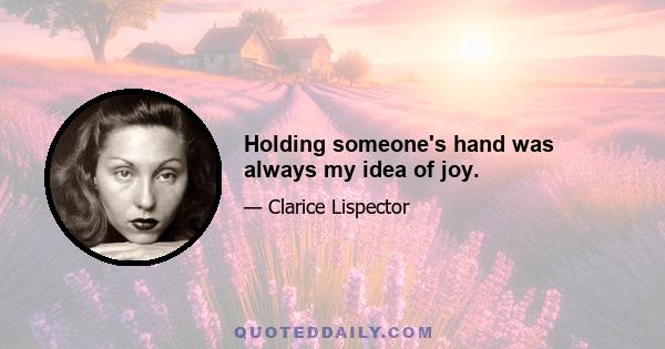 Holding someone's hand was always my idea of joy.