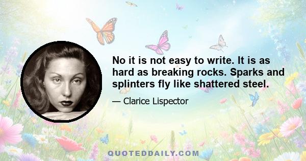 No it is not easy to write. It is as hard as breaking rocks. Sparks and splinters fly like shattered steel.