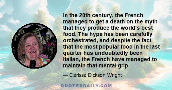 In the 20th century, the French managed to get a death on the myth that they produce the world's best food. The hype has been carefully orchestrated, and despite the fact that the most popular food in the last quarter