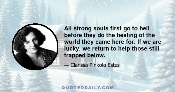 All strong souls first go to hell before they do the healing of the world they came here for. If we are lucky, we return to help those still trapped below.