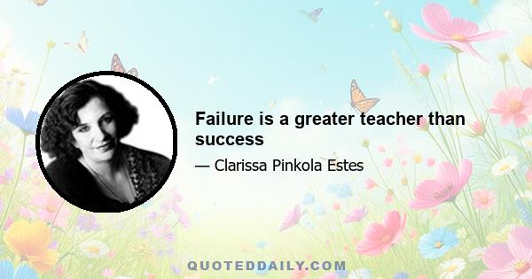 Failure is a greater teacher than success