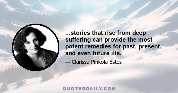 ...stories that rise from deep suffering can provide the most potent remedies for past, present, and even future ills.