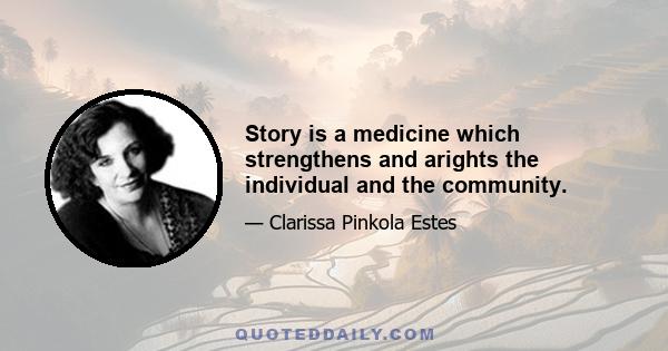 Story is a medicine which strengthens and arights the individual and the community.