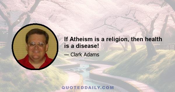 If Atheism is a religion, then health is a disease!