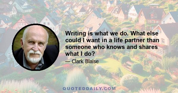 Writing is what we do. What else could I want in a life partner than someone who knows and shares what I do?