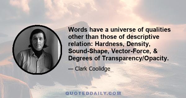 Words have a universe of qualities other than those of descriptive relation: Hardness, Density, Sound-Shape, Vector-Force, & Degrees of Transparency/Opacity.