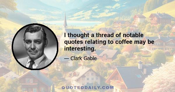 I thought a thread of notable quotes relating to coffee may be interesting.