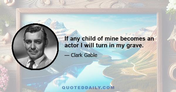 If any child of mine becomes an actor I will turn in my grave.