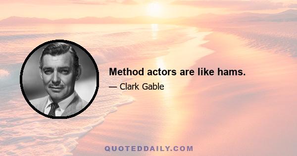 Method actors are like hams.