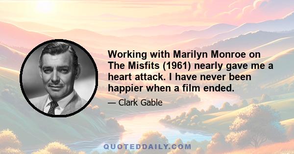 Working with Marilyn Monroe on The Misfits (1961) nearly gave me a heart attack. I have never been happier when a film ended.