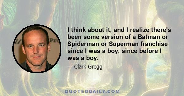 I think about it, and I realize there's been some version of a Batman or Spiderman or Superman franchise since I was a boy, since before I was a boy.