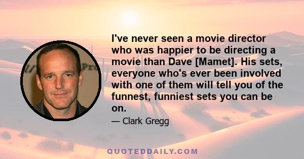 I've never seen a movie director who was happier to be directing a movie than Dave [Mamet]. His sets, everyone who's ever been involved with one of them will tell you of the funnest, funniest sets you can be on.