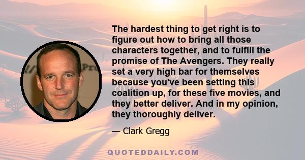 The hardest thing to get right is to figure out how to bring all those characters together, and to fulfill the promise of The Avengers. They really set a very high bar for themselves because you've been setting this