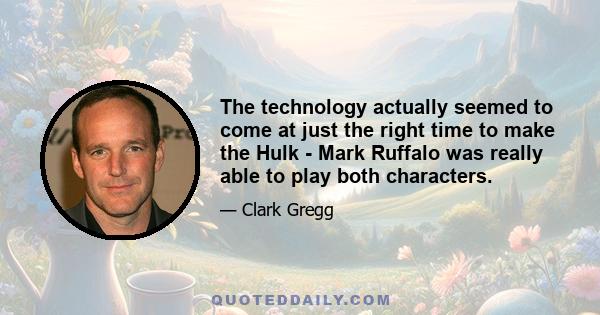 The technology actually seemed to come at just the right time to make the Hulk - Mark Ruffalo was really able to play both characters.