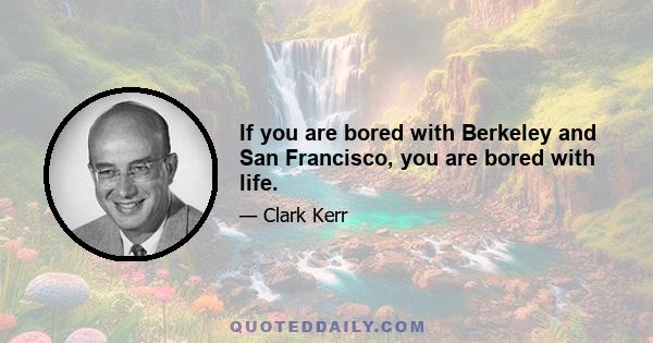 If you are bored with Berkeley and San Francisco, you are bored with life.