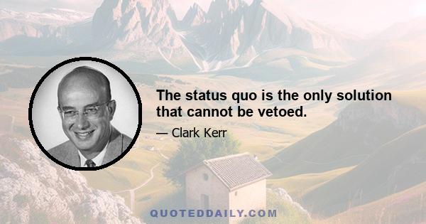 The status quo is the only solution that cannot be vetoed.