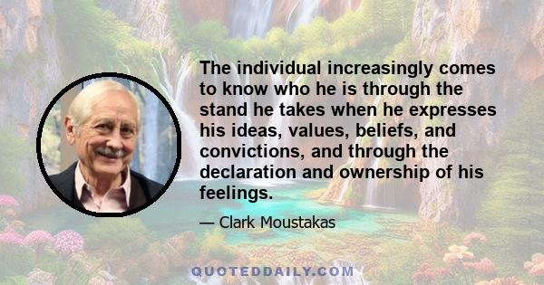 The individual increasingly comes to know who he is through the stand he takes when he expresses his ideas, values, beliefs, and convictions, and through the declaration and ownership of his feelings.