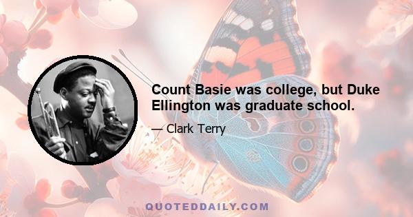 Count Basie was college, but Duke Ellington was graduate school.