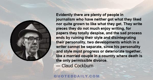 Evidently there are plenty of people in journalism who have neither got what they liked nor quite grown to like what they get. They write pieces they do not much enjoy writing, for papers they totally despise, and the