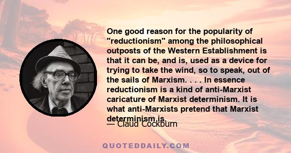 One good reason for the popularity of reductionism among the philosophical outposts of the Western Establishment is that it can be, and is, used as a device for trying to take the wind, so to speak, out of the sails of