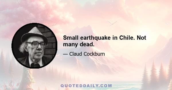 Small earthquake in Chile. Not many dead.