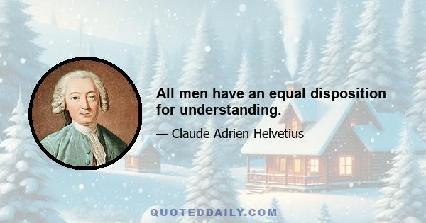 All men have an equal disposition for understanding.