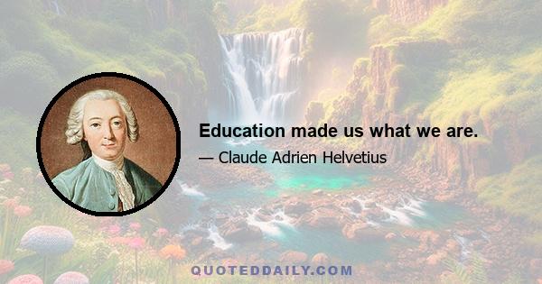 Education made us what we are.