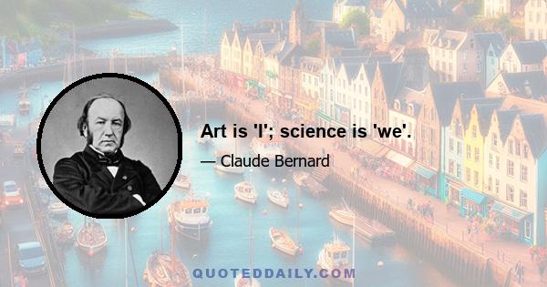 Art is 'I'; science is 'we'.