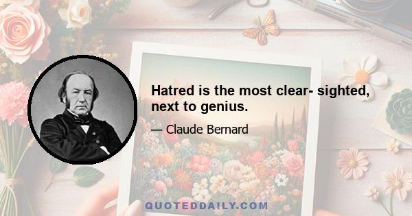 Hatred is the most clear- sighted, next to genius.