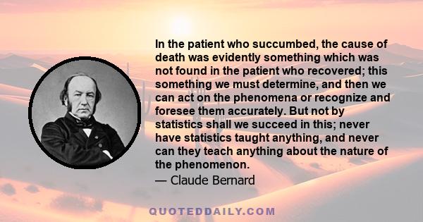 In the patient who succumbed, the cause of death was evidently something which was not found in the patient who recovered; this something we must determine, and then we can act on the phenomena or recognize and foresee