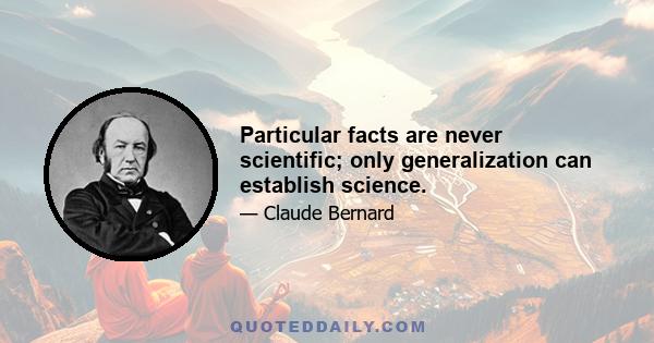 Particular facts are never scientific; only generalization can establish science.