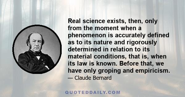 Real science exists, then, only from the moment when a phenomenon is accurately defined as to its nature and rigorously determined in relation to its material conditions, that is, when its law is known. Before that, we