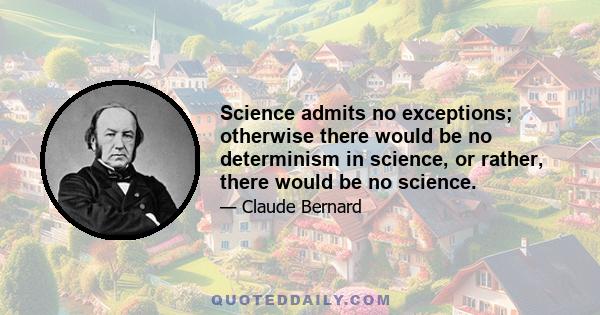 Science admits no exceptions; otherwise there would be no determinism in science, or rather, there would be no science.