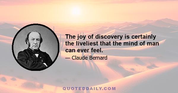 The joy of discovery is certainly the liveliest that the mind of man can ever feel.